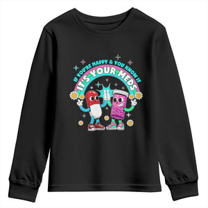 If You Are Happy And You Know It It Is Your Meds Youth Sweatshirt Funny Pills Mental Health TS14 Black Print Your Wear