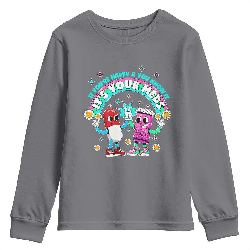 If You Are Happy And You Know It It Is Your Meds Youth Sweatshirt Funny Pills Mental Health TS14 Charcoal Print Your Wear