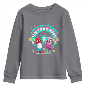 If You Are Happy And You Know It It Is Your Meds Youth Sweatshirt Funny Pills Mental Health TS14 Charcoal Print Your Wear