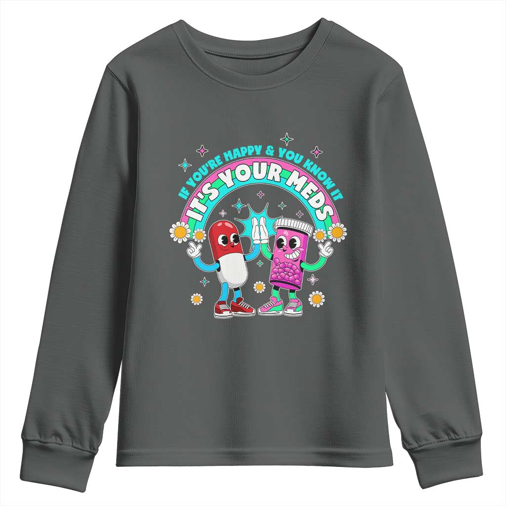 If You Are Happy And You Know It It Is Your Meds Youth Sweatshirt Funny Pills Mental Health TS14 Dark Heather Print Your Wear