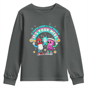 If You Are Happy And You Know It It Is Your Meds Youth Sweatshirt Funny Pills Mental Health TS14 Dark Heather Print Your Wear