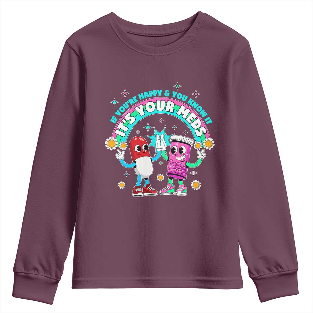 If You Are Happy And You Know It It Is Your Meds Youth Sweatshirt Funny Pills Mental Health TS14 Maroon Print Your Wear