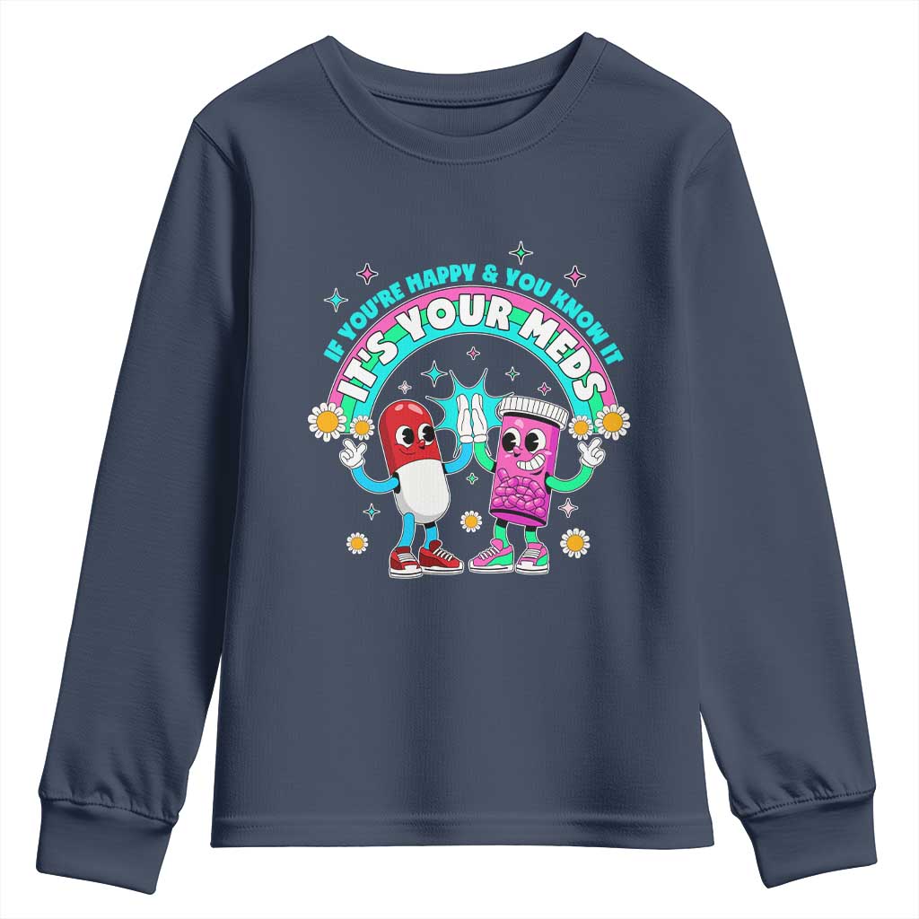 If You Are Happy And You Know It It Is Your Meds Youth Sweatshirt Funny Pills Mental Health TS14 Navy Print Your Wear