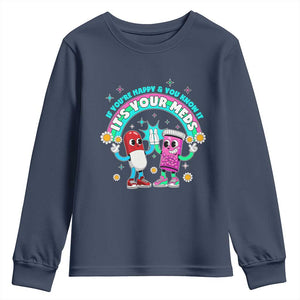 If You Are Happy And You Know It It Is Your Meds Youth Sweatshirt Funny Pills Mental Health TS14 Navy Print Your Wear