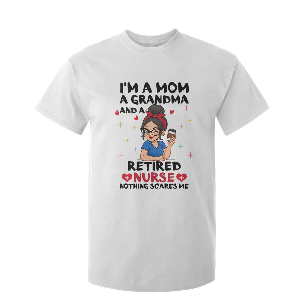 Funny Retirement T Shirt For Kid I Am A Mom And A Grandma And A Retired Nurse Nothing Scares Me TS14 White Print Your Wear