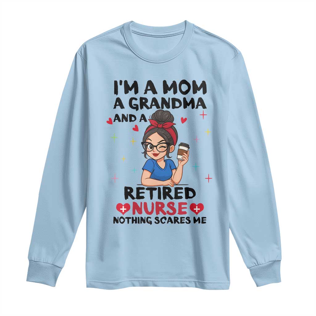 Funny Retirement Long Sleeve Shirt I Am A Mom And A Grandma And A Retired Nurse Nothing Scares Me TS14 Light Blue Print Your Wear