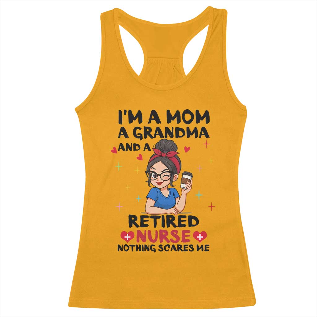 Funny Retirement Racerback Tank Top I Am A Mom And A Grandma And A Retired Nurse Nothing Scares Me TS14 Gold Print Your Wear