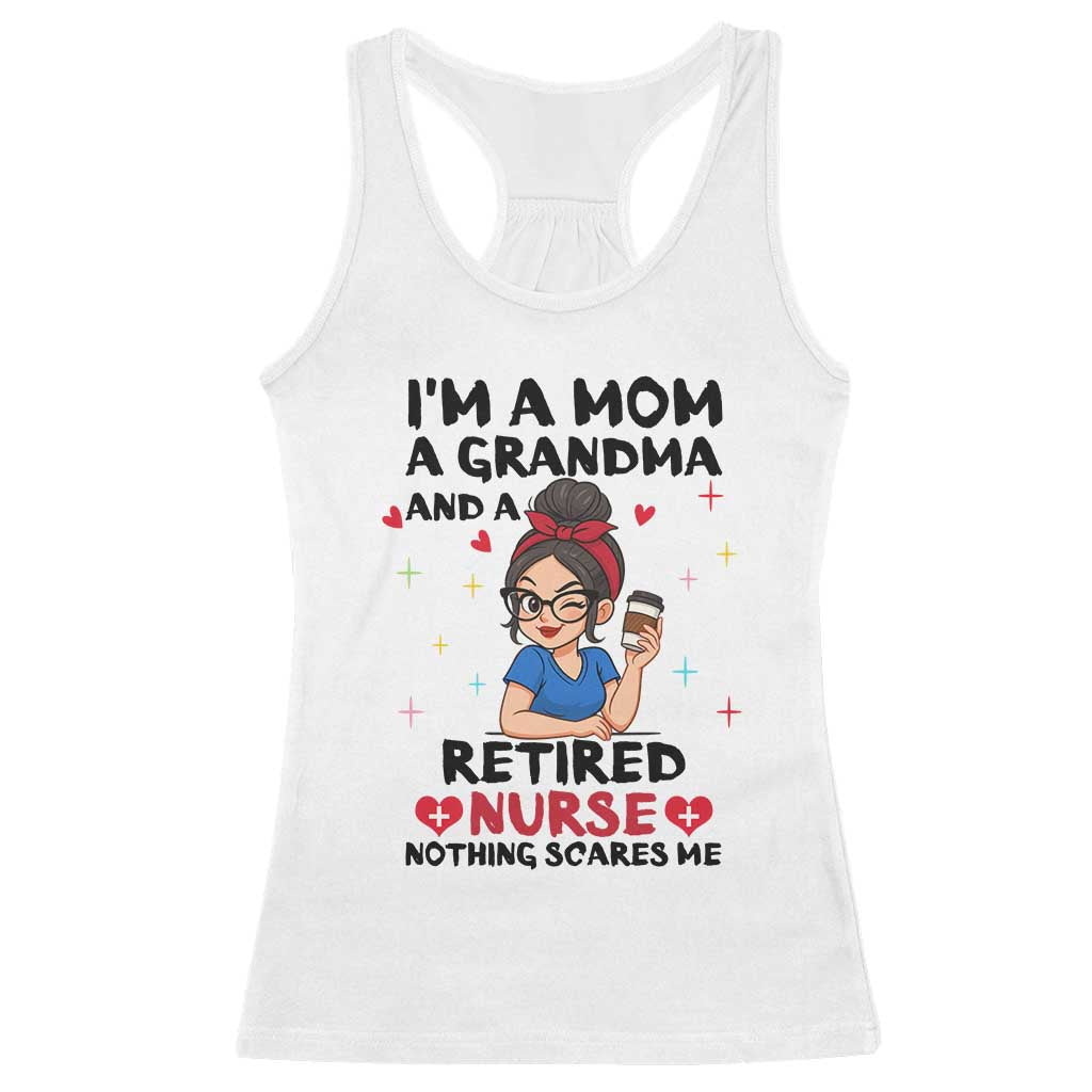 Funny Retirement Racerback Tank Top I Am A Mom And A Grandma And A Retired Nurse Nothing Scares Me TS14 White Print Your Wear