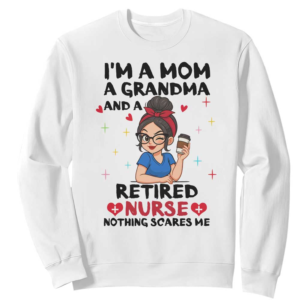Funny Retirement Sweatshirt I Am A Mom And A Grandma And A Retired Nurse Nothing Scares Me TS14 White Print Your Wear
