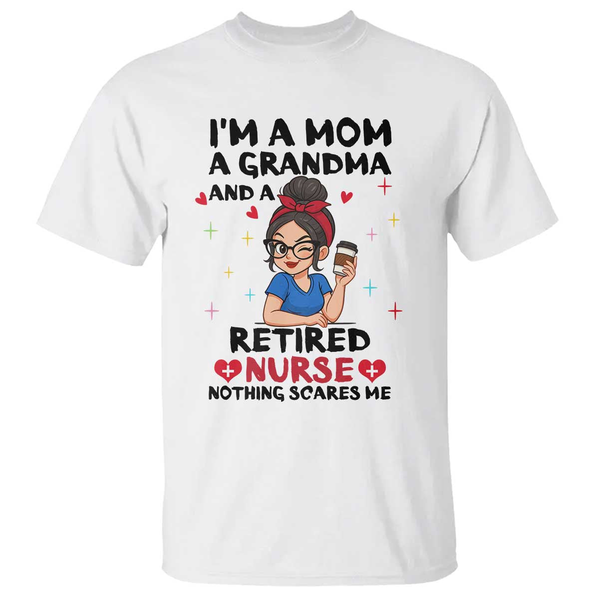 Funny Retirement T Shirt I Am A Mom And A Grandma And A Retired Nurse Nothing Scares Me TS14 White Print Your Wear