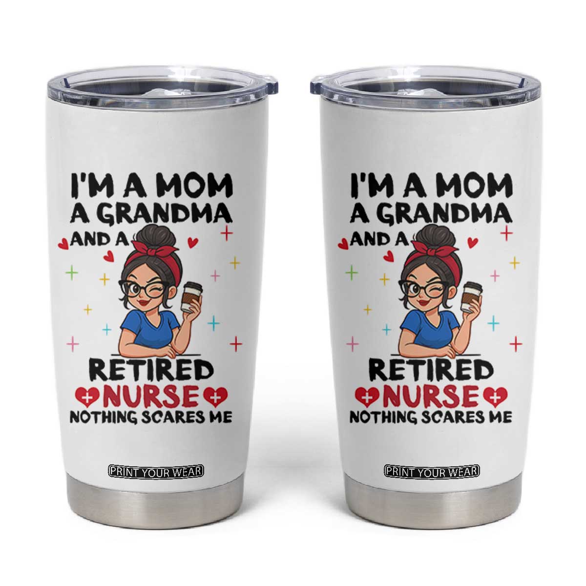 Funny Retirement Tumbler Cup I Am A Mom And A Grandma And A Retired Nurse Nothing Scares Me TS14 White Print Your Wear