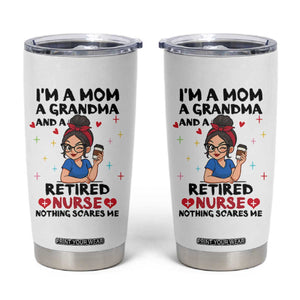 Funny Retirement Tumbler Cup I Am A Mom And A Grandma And A Retired Nurse Nothing Scares Me TS14 White Print Your Wear