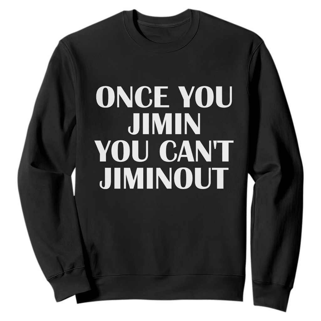 Once You Jimin You Cant Jimout Sweatshirt Funny Sarcastic Humor Gift TS14 Black Print Your Wear
