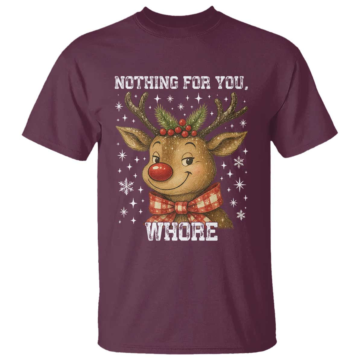 Reindeer Christmas Meme T Shirt Nothing For You Whore TS14 Maroon Print Your Wear