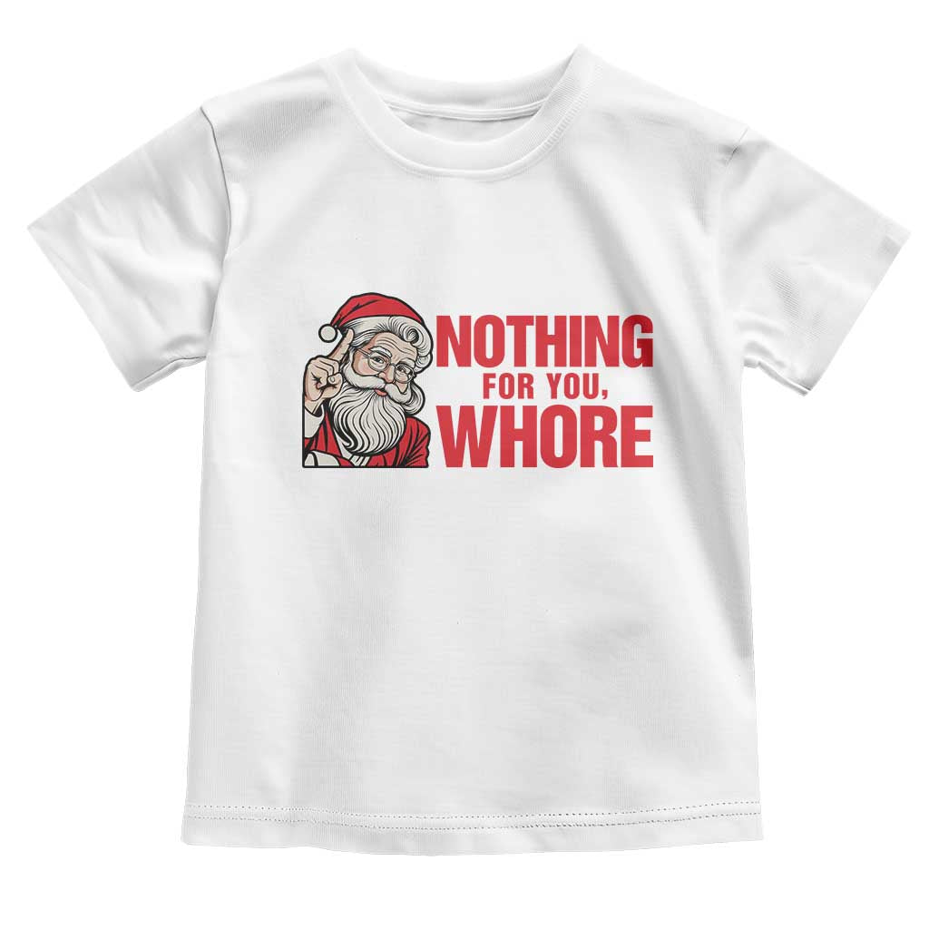 Santa Christmas Meme Toddler T Shirt Nothing For You Whore TS14 White Print Your Wear