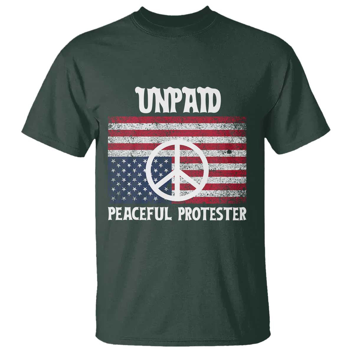 Unpaid Peaceful Protester T Shirt Peace Sign Anti War Patriotic US Flag TS14 Dark Forest Green Print Your Wear