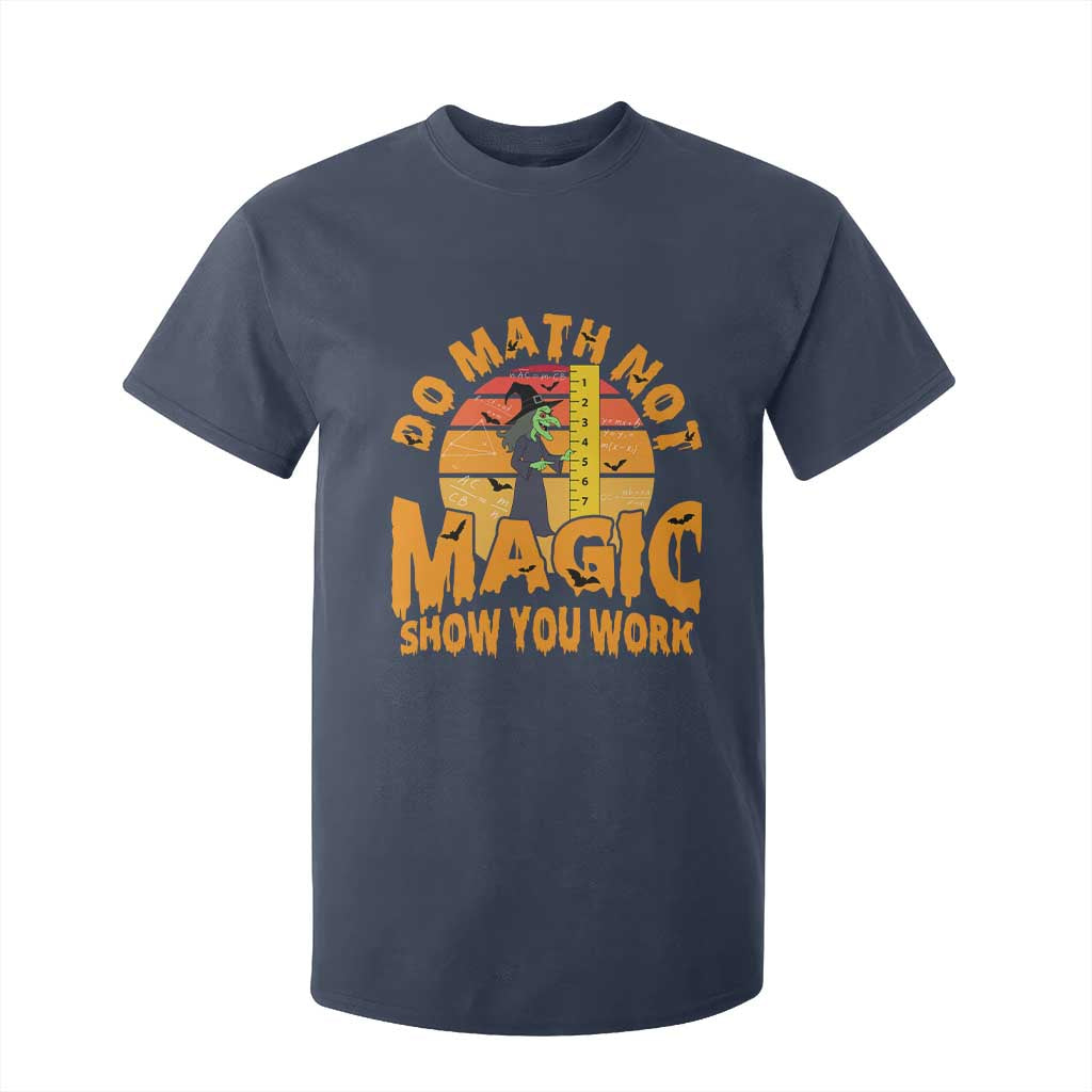 Funny Math Teacher T Shirt For Kid Do Math Not Magic Show Your Work Back To School TS14 Navy Print Your Wear