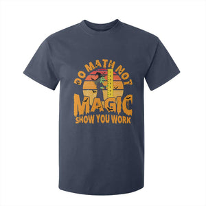 Funny Math Teacher T Shirt For Kid Do Math Not Magic Show Your Work Back To School TS14 Navy Print Your Wear