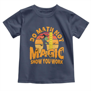 Funny Math Teacher Toddler T Shirt Do Math Not Magic Show Your Work Back To School TS14 Navy Print Your Wear