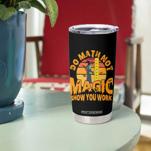 Funny Math Teacher Tumbler Cup Do Math Not Magic Show Your Work Back To School TS14 Print Your Wear