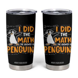 Funny Penguin Math Lover Tumbler Cup I Did The Math The Answer Is Penguin TS14 Black Print Your Wear