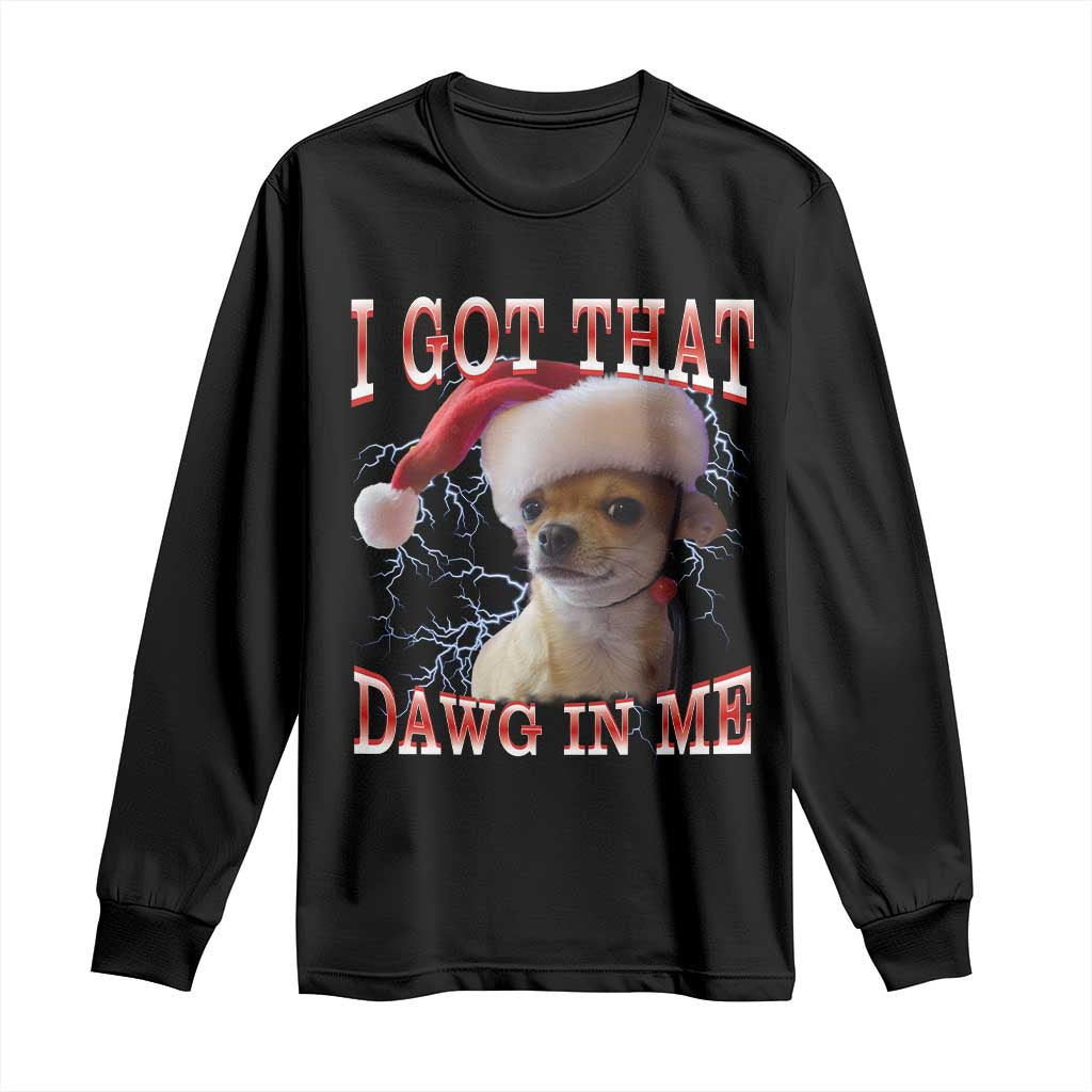 Funny Chihuahua Christmas Meme Long Sleeve Shirt I Got That Dawg In Me TS14 Black Print Your Wear