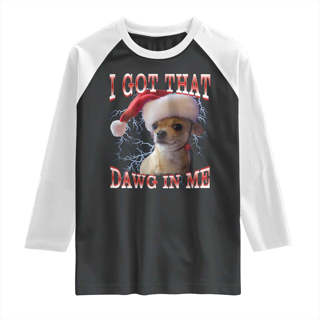 Funny Chihuahua Christmas Meme Raglan Shirt I Got That Dawg In Me TS14 Black White Print Your Wear
