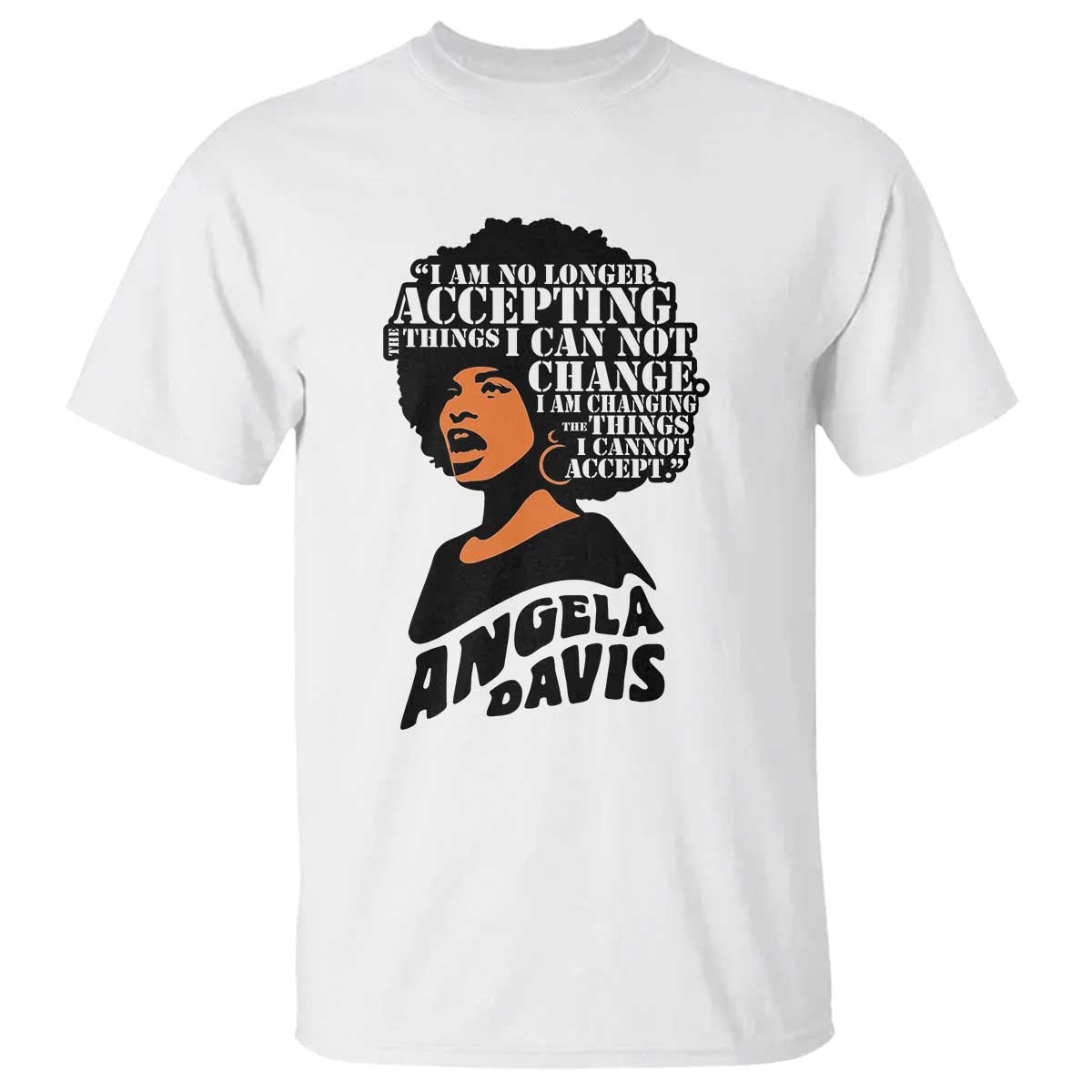 Angela Davis Inspirational Quote T Shirt I Am No Longer Accepting The Things I Cannot Change - Print Your Wear