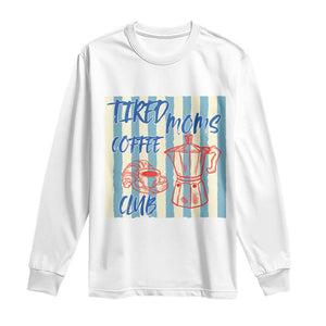 Tired Moms Coffee Club Long Sleeve Shirt Funny Mommy Mama Coffee Lover TS14 White Print Your Wear