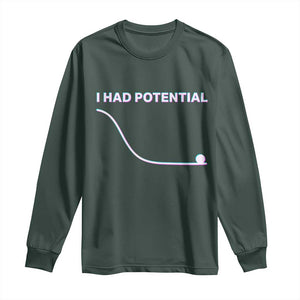 I Had Potential Long Sleeve Shirt Funny Physics Teacher Motivational Quote TS14 Dark Forest Green Print Your Wear