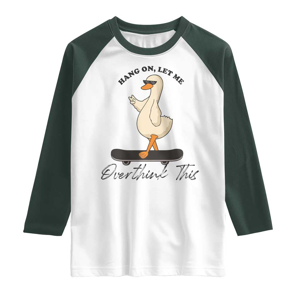 Hang On Let Me Overthinking This Raglan Shirt Funny Duck Skateboard Sarcastic Skater TS14 White Dark Forest Green Print Your Wear
