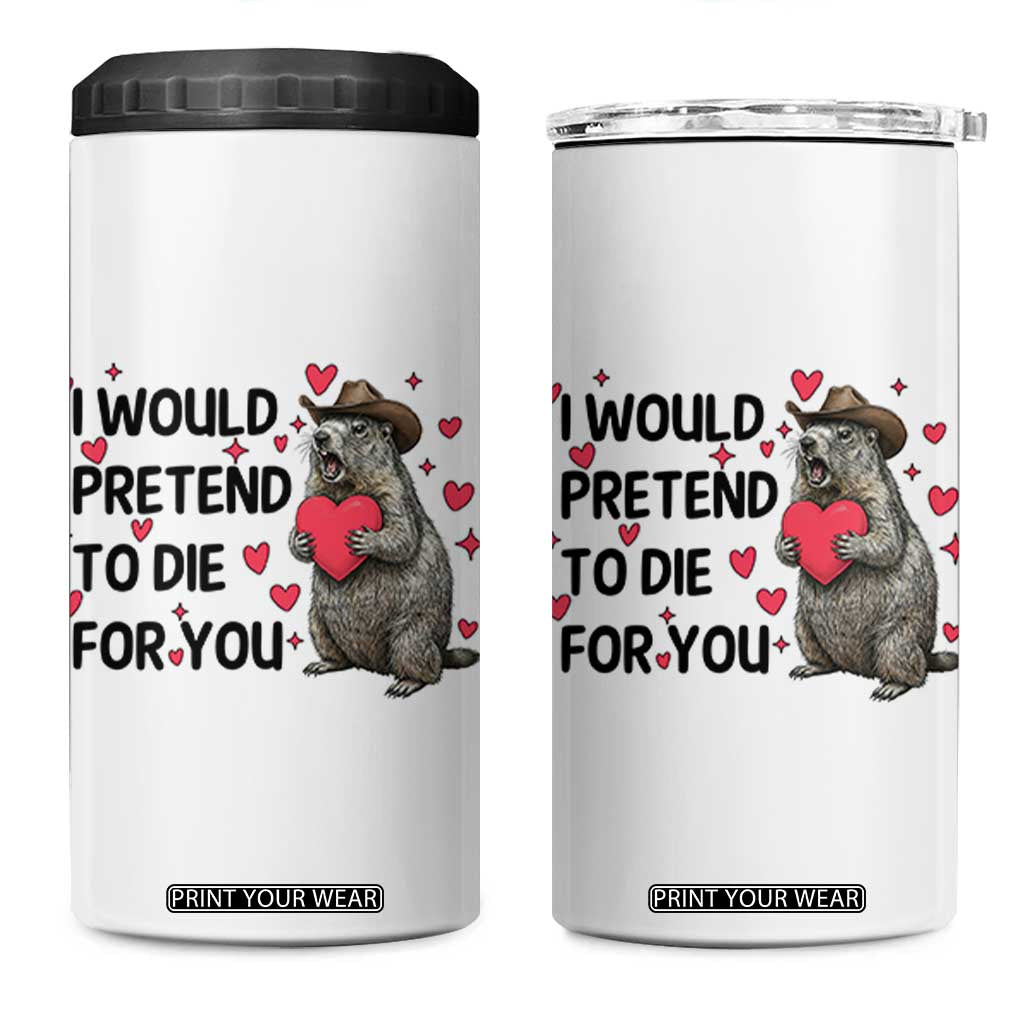 Funny Groundhog Valentines 4 in 1 Can Cooler Tumbler I Would Pretend To Die For You TS14 One Size: 16 oz White Print Your Wear