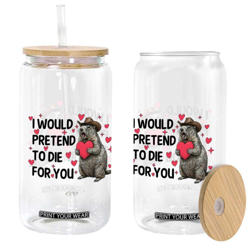 Funny Groundhog Valentines Glass Can I Would Pretend To Die For You TS14 Print Your Wear