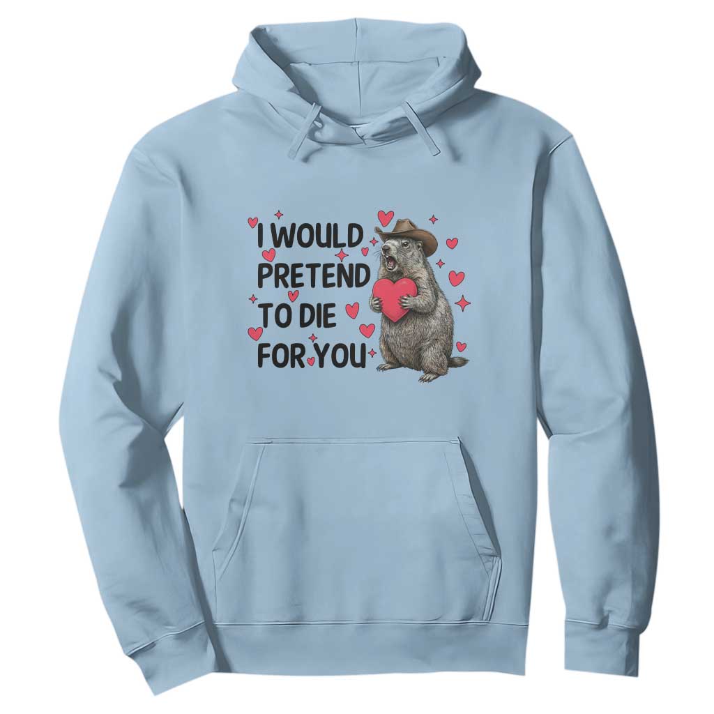 Funny Groundhog Valentines Hoodie I Would Pretend To Die For You TS14 Light Blue Print Your Wear