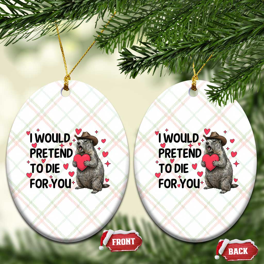 Funny Groundhog Valentines Ceramic Ornament I Would Pretend To Die For You TS14 Print Your Wear