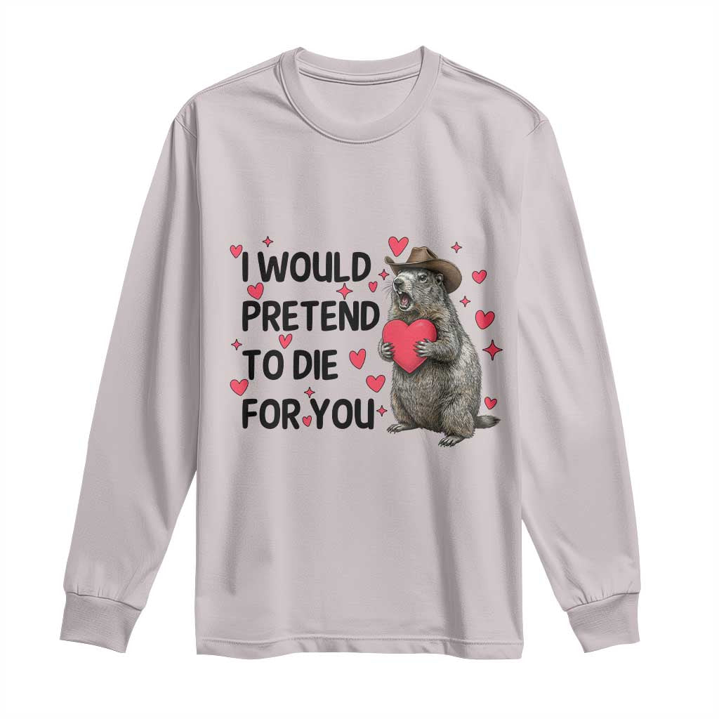 Funny Groundhog Valentines Long Sleeve Shirt I Would Pretend To Die For You TS14 Ice Gray Print Your Wear