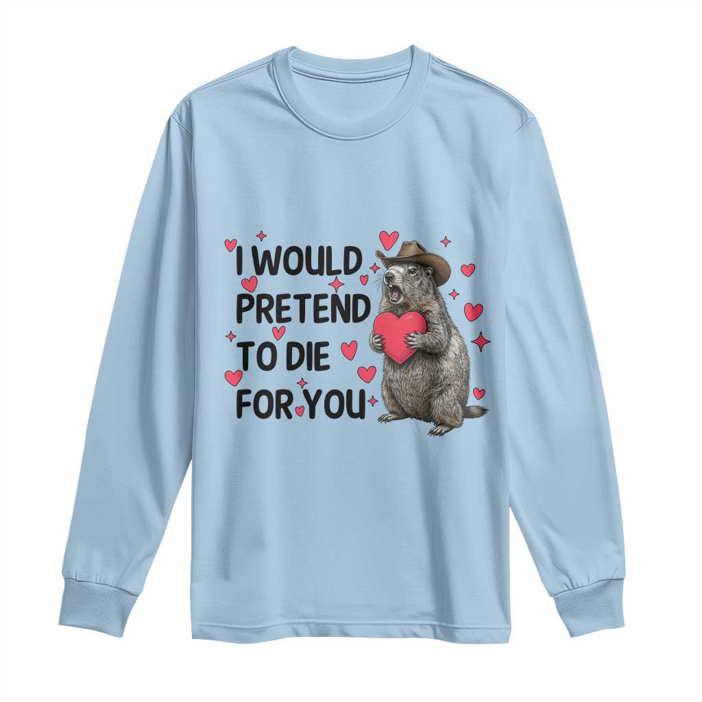 Funny Groundhog Valentines Long Sleeve Shirt I Would Pretend To Die For You TS14 Light Blue Print Your Wear