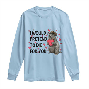 Funny Groundhog Valentines Long Sleeve Shirt I Would Pretend To Die For You TS14 Light Blue Print Your Wear