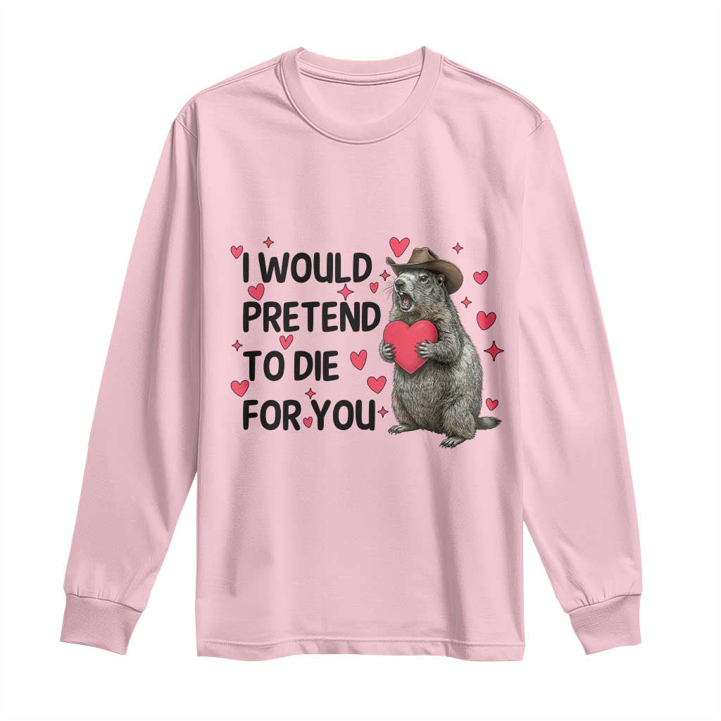Funny Groundhog Valentines Long Sleeve Shirt I Would Pretend To Die For You TS14 Light Pink Print Your Wear