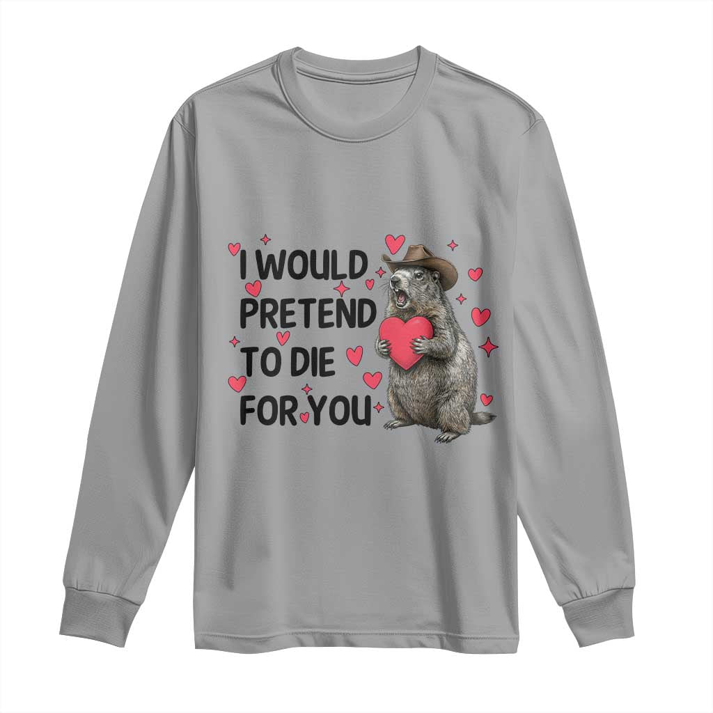 Funny Groundhog Valentines Long Sleeve Shirt I Would Pretend To Die For You TS14 Sport Gray Print Your Wear