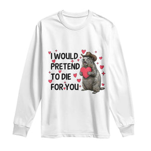 Funny Groundhog Valentines Long Sleeve Shirt I Would Pretend To Die For You TS14 White Print Your Wear