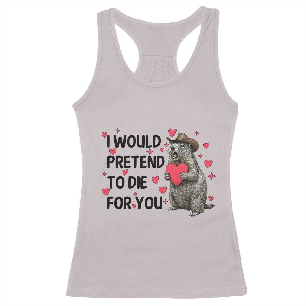 Funny Groundhog Valentines Racerback Tank Top I Would Pretend To Die For You TS14 Ice Gray Print Your Wear