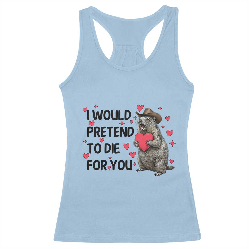 Funny Groundhog Valentines Racerback Tank Top I Would Pretend To Die For You TS14 Light Blue Print Your Wear