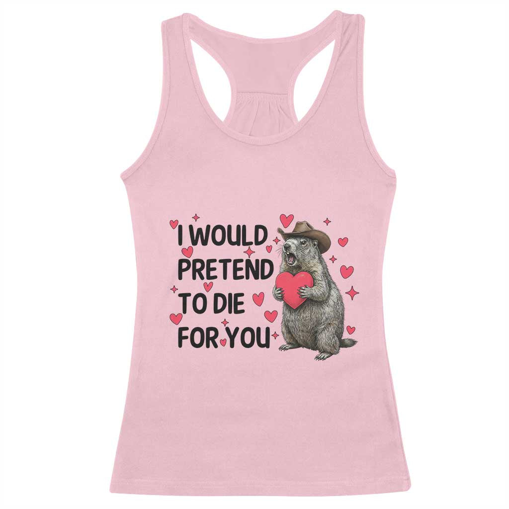Funny Groundhog Valentines Racerback Tank Top I Would Pretend To Die For You TS14 Light Pink Print Your Wear