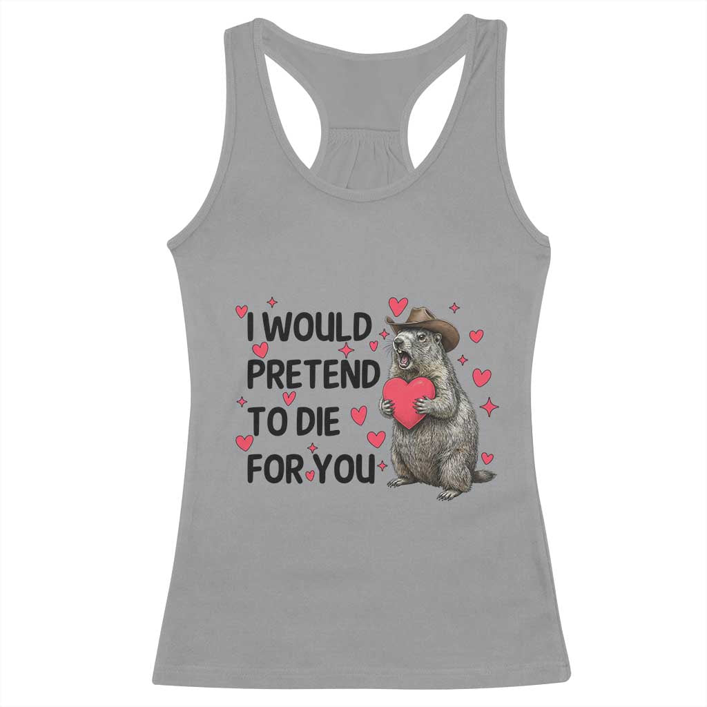Funny Groundhog Valentines Racerback Tank Top I Would Pretend To Die For You TS14 Sport Gray Print Your Wear