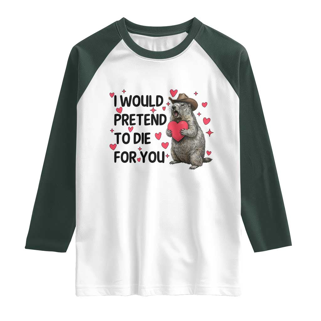 Funny Groundhog Valentines Raglan Shirt I Would Pretend To Die For You TS14 White Dark Forest Green Print Your Wear