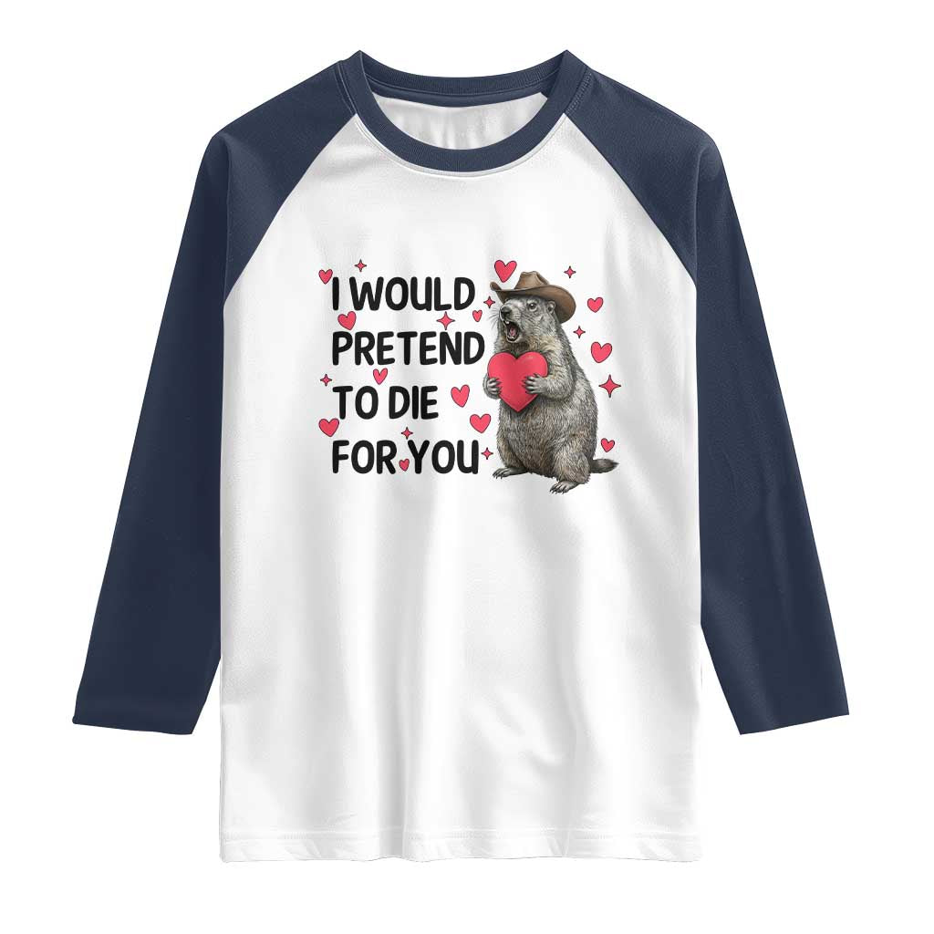 Funny Groundhog Valentines Raglan Shirt I Would Pretend To Die For You TS14 White Navy Print Your Wear