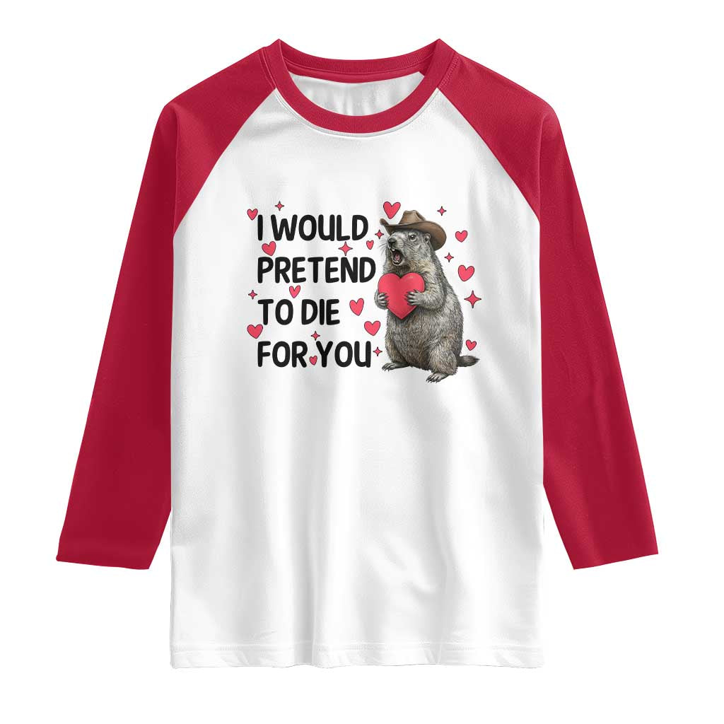 Funny Groundhog Valentines Raglan Shirt I Would Pretend To Die For You TS14 White Red Print Your Wear