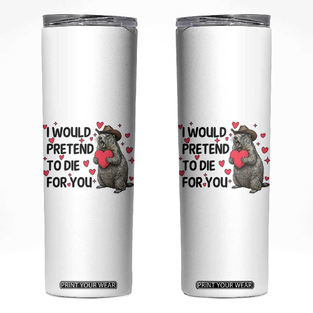 Funny Groundhog Valentines Skinny Tumbler I Would Pretend To Die For You TS14 White Print Your Wear