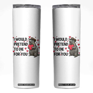Funny Groundhog Valentines Skinny Tumbler I Would Pretend To Die For You TS14 White Print Your Wear